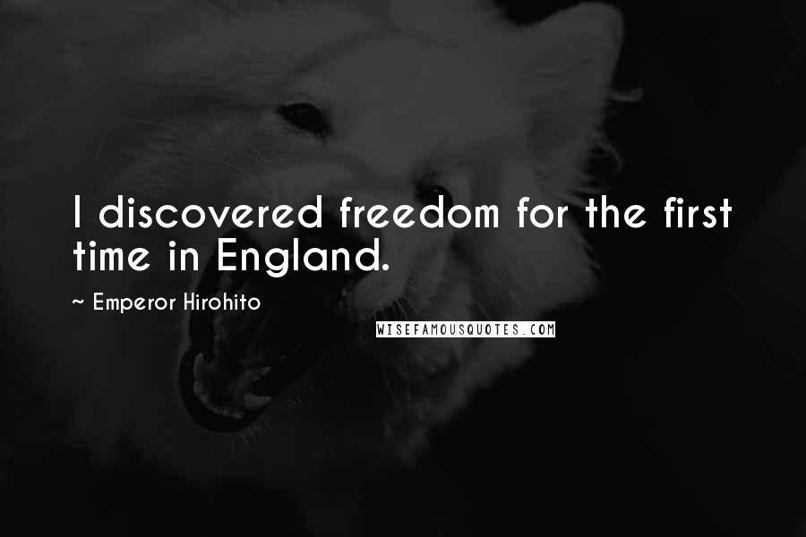 Emperor Hirohito Quotes: I discovered freedom for the first time in England.