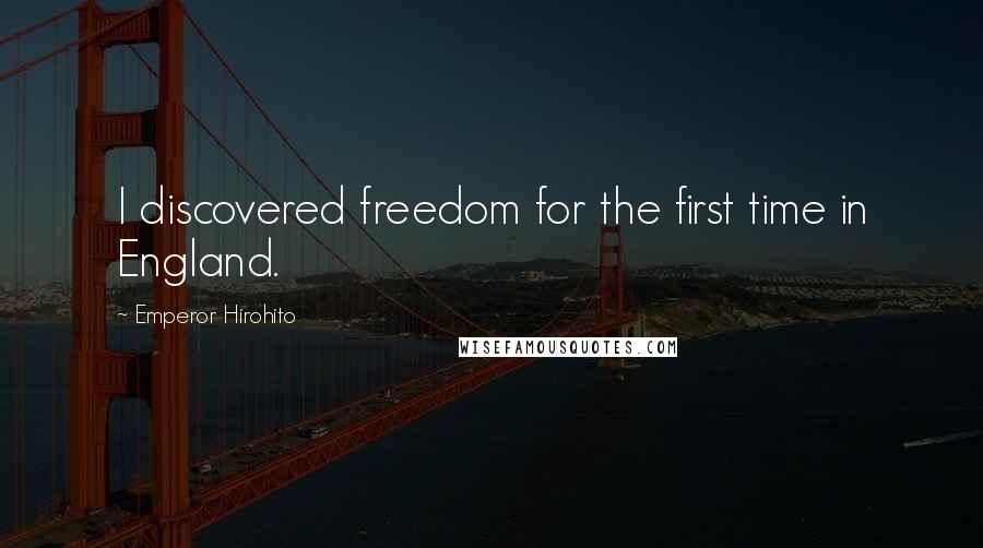 Emperor Hirohito Quotes: I discovered freedom for the first time in England.