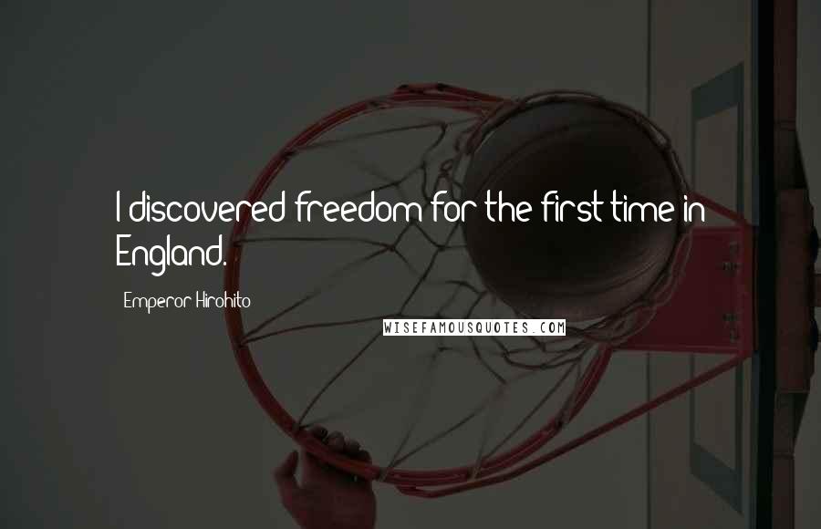 Emperor Hirohito Quotes: I discovered freedom for the first time in England.