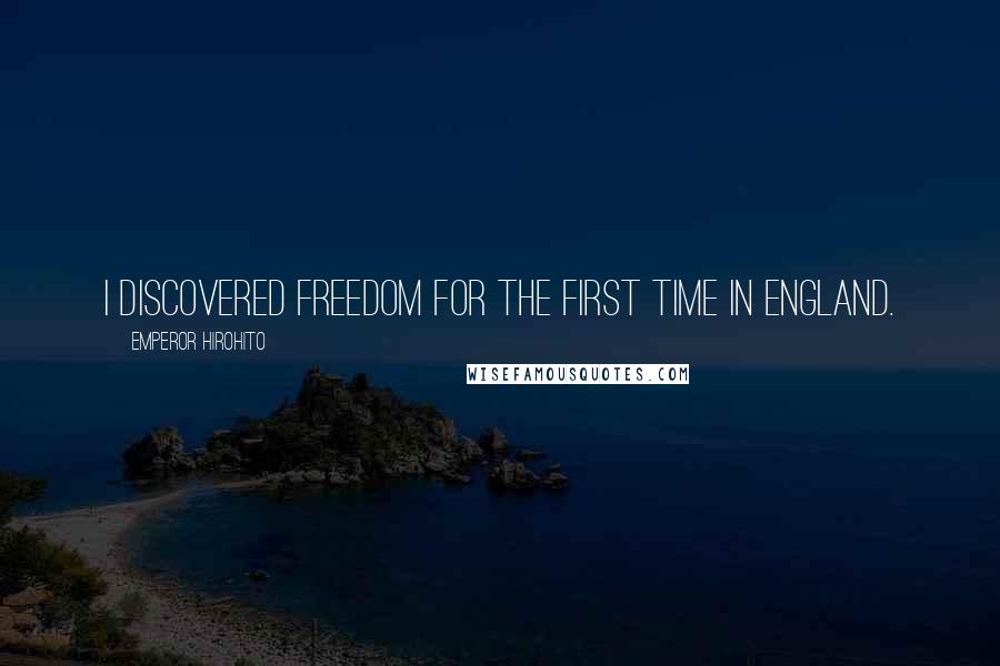 Emperor Hirohito Quotes: I discovered freedom for the first time in England.