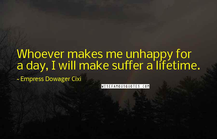 Empress Dowager Cixi Quotes: Whoever makes me unhappy for a day, I will make suffer a lifetime.