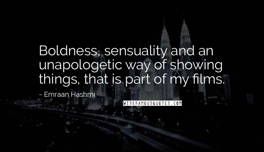 Emraan Hashmi Quotes: Boldness, sensuality and an unapologetic way of showing things, that is part of my films.