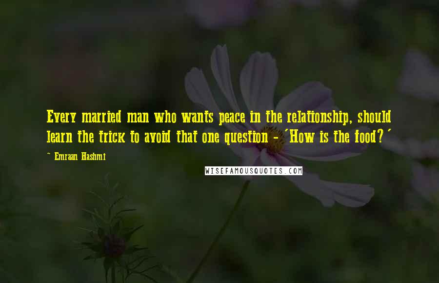 Emraan Hashmi Quotes: Every married man who wants peace in the relationship, should learn the trick to avoid that one question - 'How is the food?'