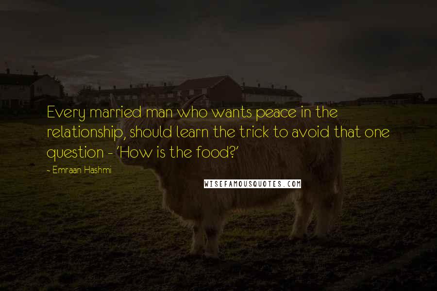 Emraan Hashmi Quotes: Every married man who wants peace in the relationship, should learn the trick to avoid that one question - 'How is the food?'