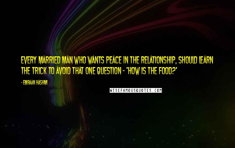 Emraan Hashmi Quotes: Every married man who wants peace in the relationship, should learn the trick to avoid that one question - 'How is the food?'