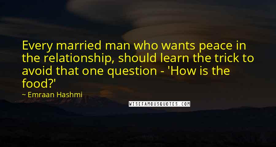 Emraan Hashmi Quotes: Every married man who wants peace in the relationship, should learn the trick to avoid that one question - 'How is the food?'