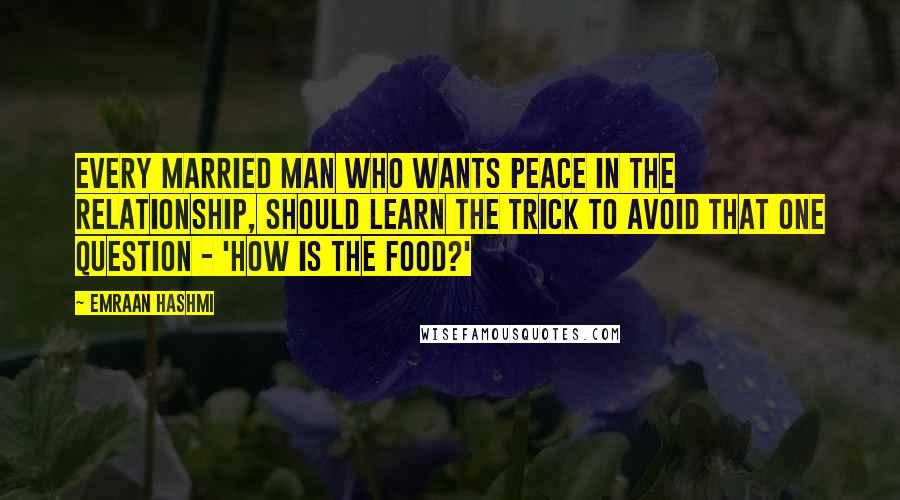 Emraan Hashmi Quotes: Every married man who wants peace in the relationship, should learn the trick to avoid that one question - 'How is the food?'