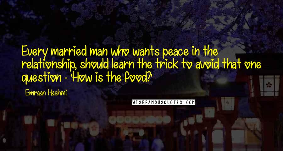 Emraan Hashmi Quotes: Every married man who wants peace in the relationship, should learn the trick to avoid that one question - 'How is the food?'