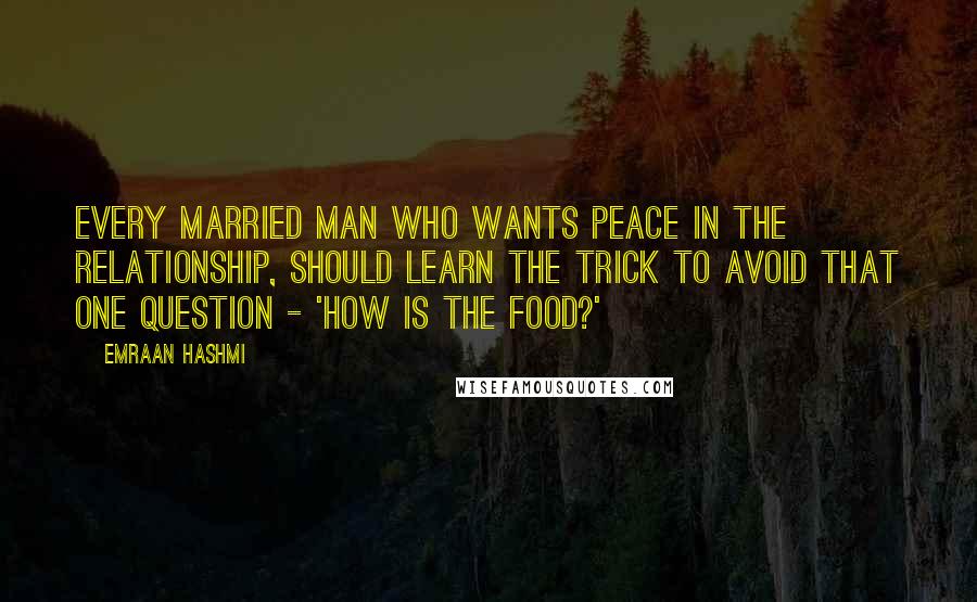 Emraan Hashmi Quotes: Every married man who wants peace in the relationship, should learn the trick to avoid that one question - 'How is the food?'