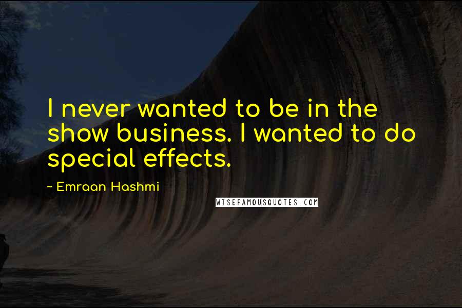 Emraan Hashmi Quotes: I never wanted to be in the show business. I wanted to do special effects.