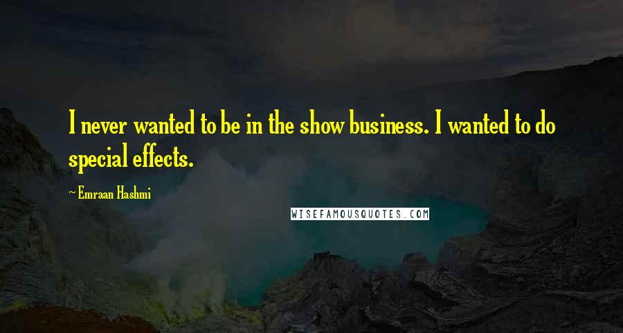 Emraan Hashmi Quotes: I never wanted to be in the show business. I wanted to do special effects.