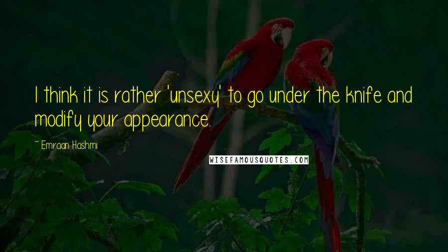 Emraan Hashmi Quotes: I think it is rather 'unsexy' to go under the knife and modify your appearance.