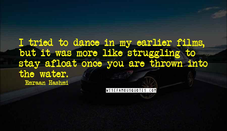 Emraan Hashmi Quotes: I tried to dance in my earlier films, but it was more like struggling to stay afloat once you are thrown into the water.