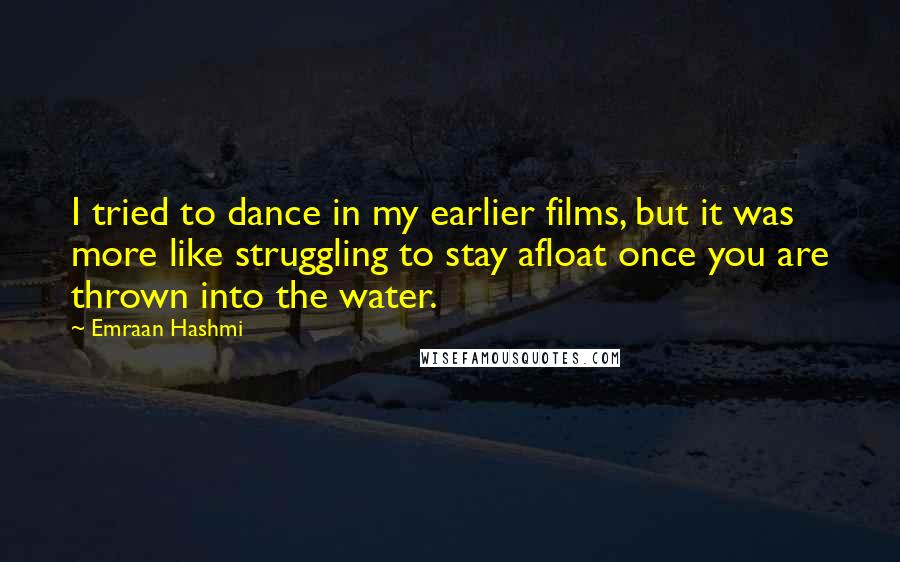 Emraan Hashmi Quotes: I tried to dance in my earlier films, but it was more like struggling to stay afloat once you are thrown into the water.