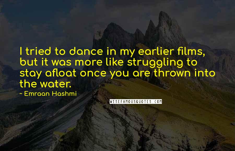 Emraan Hashmi Quotes: I tried to dance in my earlier films, but it was more like struggling to stay afloat once you are thrown into the water.