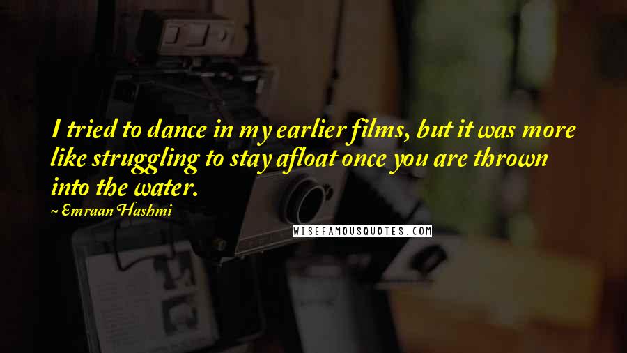 Emraan Hashmi Quotes: I tried to dance in my earlier films, but it was more like struggling to stay afloat once you are thrown into the water.