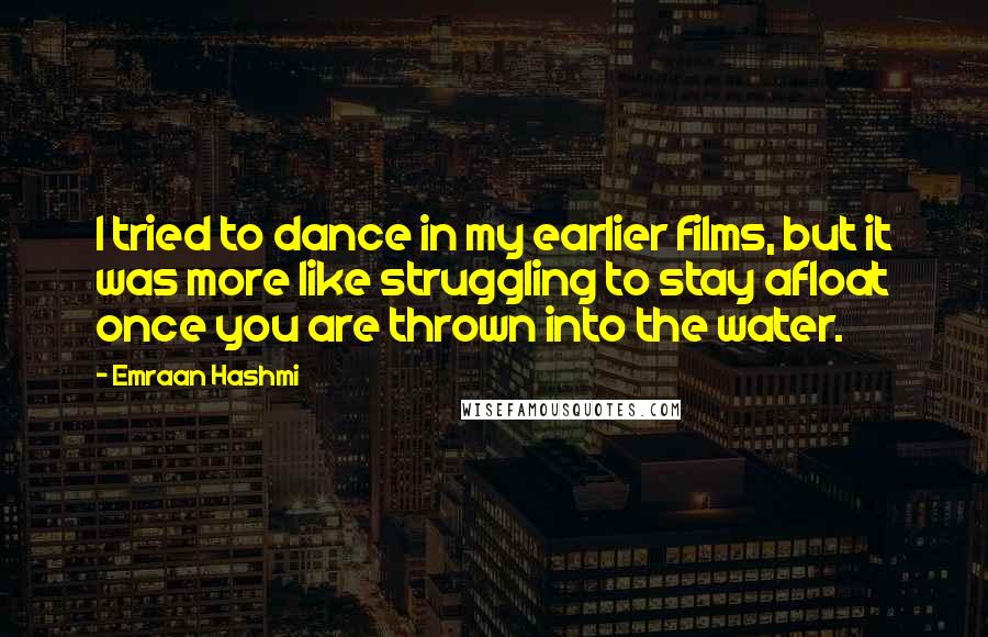 Emraan Hashmi Quotes: I tried to dance in my earlier films, but it was more like struggling to stay afloat once you are thrown into the water.