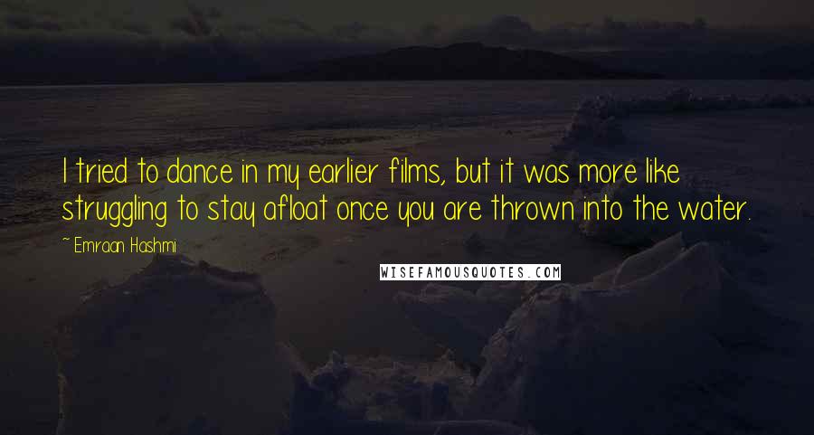 Emraan Hashmi Quotes: I tried to dance in my earlier films, but it was more like struggling to stay afloat once you are thrown into the water.