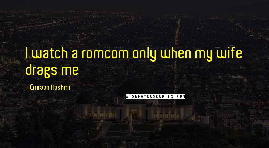 Emraan Hashmi Quotes: I watch a romcom only when my wife drags me