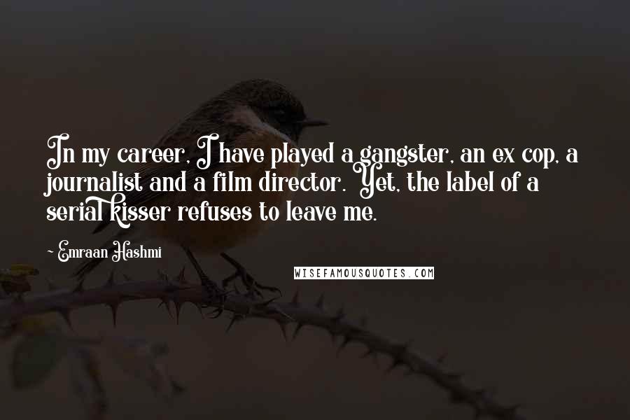 Emraan Hashmi Quotes: In my career, I have played a gangster, an ex cop, a journalist and a film director. Yet, the label of a serial kisser refuses to leave me.