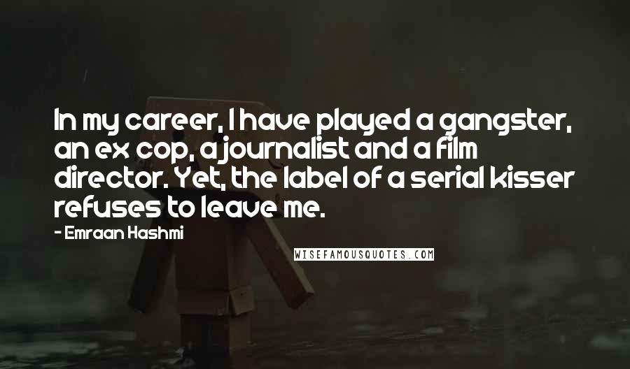 Emraan Hashmi Quotes: In my career, I have played a gangster, an ex cop, a journalist and a film director. Yet, the label of a serial kisser refuses to leave me.