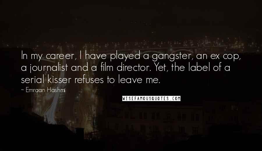Emraan Hashmi Quotes: In my career, I have played a gangster, an ex cop, a journalist and a film director. Yet, the label of a serial kisser refuses to leave me.