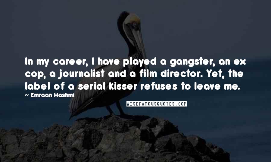 Emraan Hashmi Quotes: In my career, I have played a gangster, an ex cop, a journalist and a film director. Yet, the label of a serial kisser refuses to leave me.
