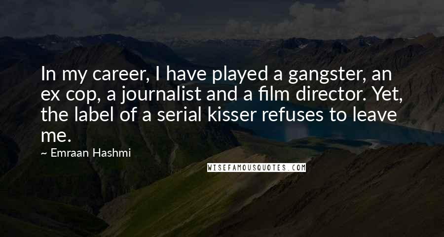 Emraan Hashmi Quotes: In my career, I have played a gangster, an ex cop, a journalist and a film director. Yet, the label of a serial kisser refuses to leave me.