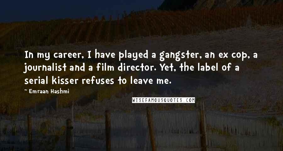 Emraan Hashmi Quotes: In my career, I have played a gangster, an ex cop, a journalist and a film director. Yet, the label of a serial kisser refuses to leave me.