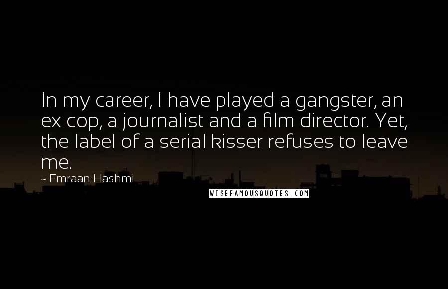 Emraan Hashmi Quotes: In my career, I have played a gangster, an ex cop, a journalist and a film director. Yet, the label of a serial kisser refuses to leave me.