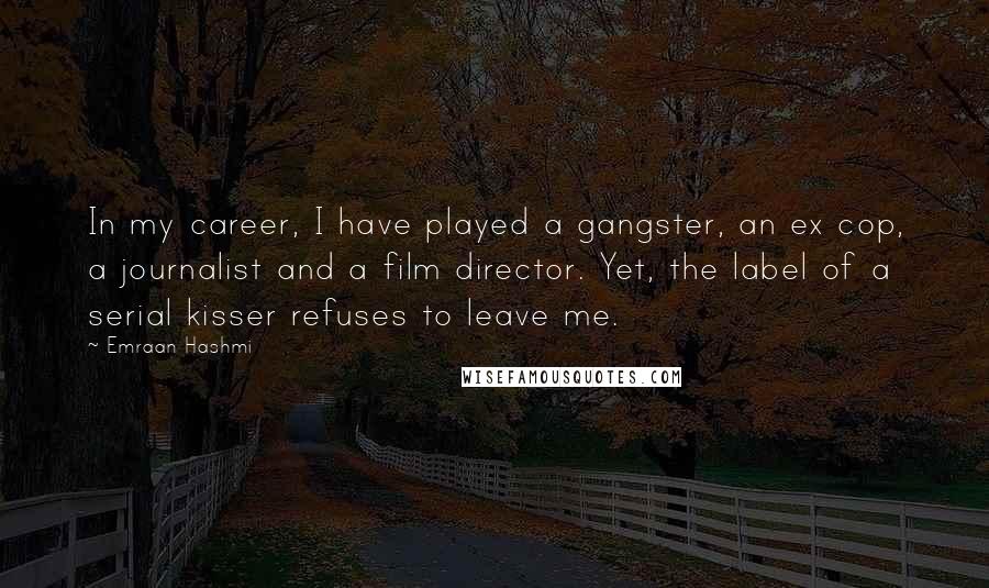 Emraan Hashmi Quotes: In my career, I have played a gangster, an ex cop, a journalist and a film director. Yet, the label of a serial kisser refuses to leave me.