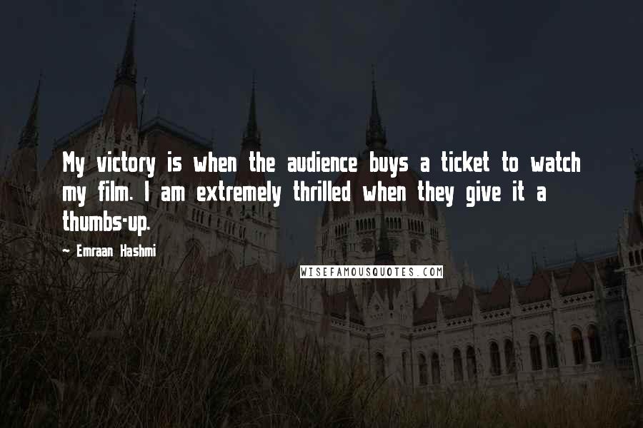 Emraan Hashmi Quotes: My victory is when the audience buys a ticket to watch my film. I am extremely thrilled when they give it a thumbs-up.