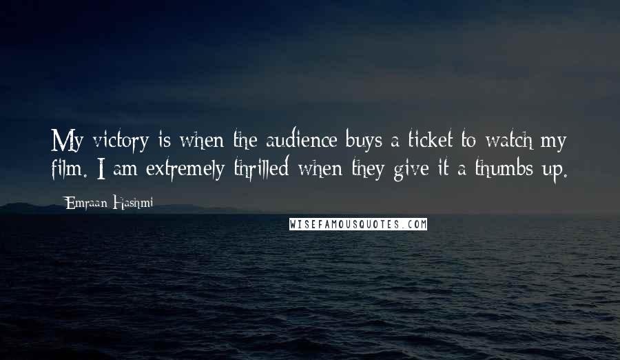 Emraan Hashmi Quotes: My victory is when the audience buys a ticket to watch my film. I am extremely thrilled when they give it a thumbs-up.