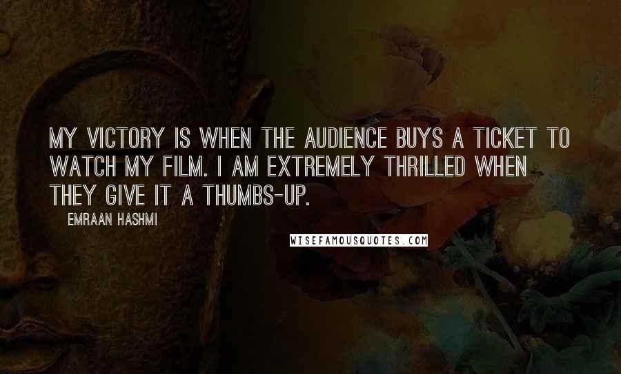 Emraan Hashmi Quotes: My victory is when the audience buys a ticket to watch my film. I am extremely thrilled when they give it a thumbs-up.
