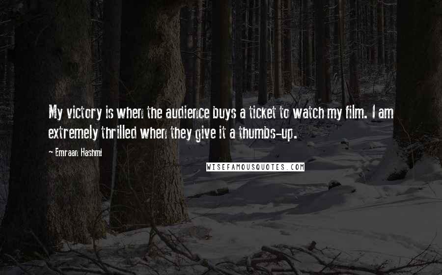 Emraan Hashmi Quotes: My victory is when the audience buys a ticket to watch my film. I am extremely thrilled when they give it a thumbs-up.