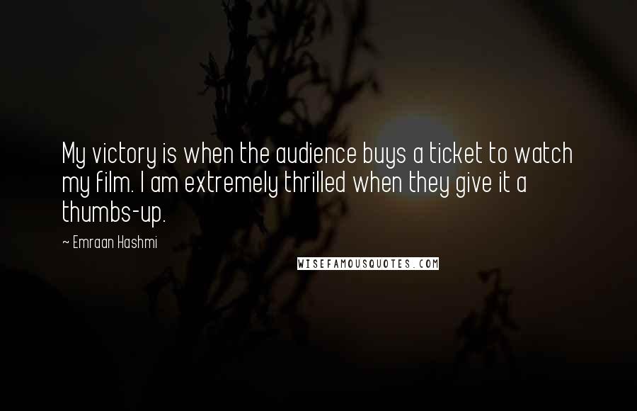 Emraan Hashmi Quotes: My victory is when the audience buys a ticket to watch my film. I am extremely thrilled when they give it a thumbs-up.