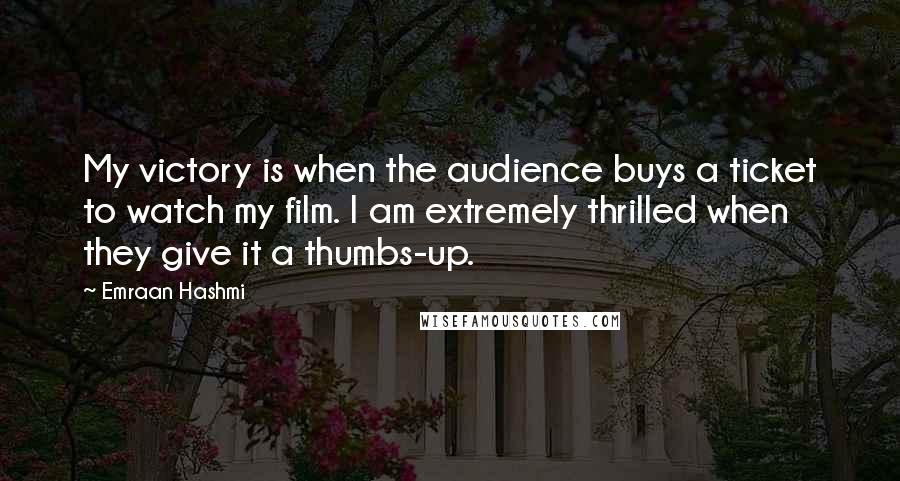 Emraan Hashmi Quotes: My victory is when the audience buys a ticket to watch my film. I am extremely thrilled when they give it a thumbs-up.