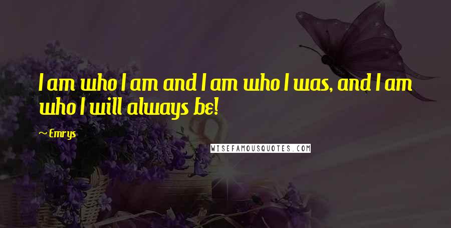 Emrys Quotes: I am who I am and I am who I was, and I am who I will always be!