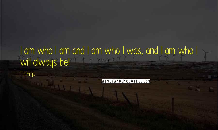 Emrys Quotes: I am who I am and I am who I was, and I am who I will always be!