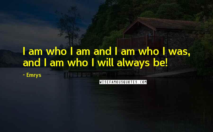 Emrys Quotes: I am who I am and I am who I was, and I am who I will always be!