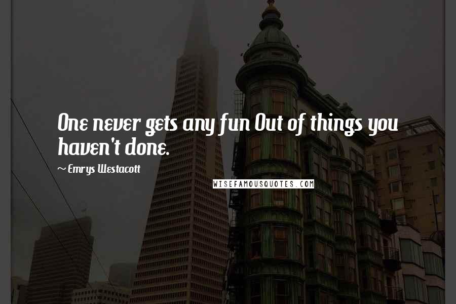 Emrys Westacott Quotes: One never gets any fun Out of things you haven't done.