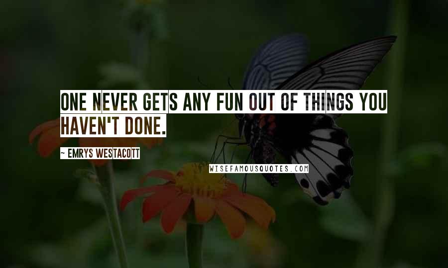 Emrys Westacott Quotes: One never gets any fun Out of things you haven't done.