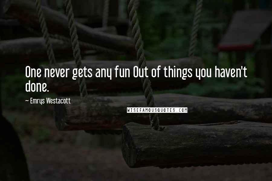 Emrys Westacott Quotes: One never gets any fun Out of things you haven't done.