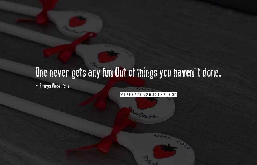 Emrys Westacott Quotes: One never gets any fun Out of things you haven't done.