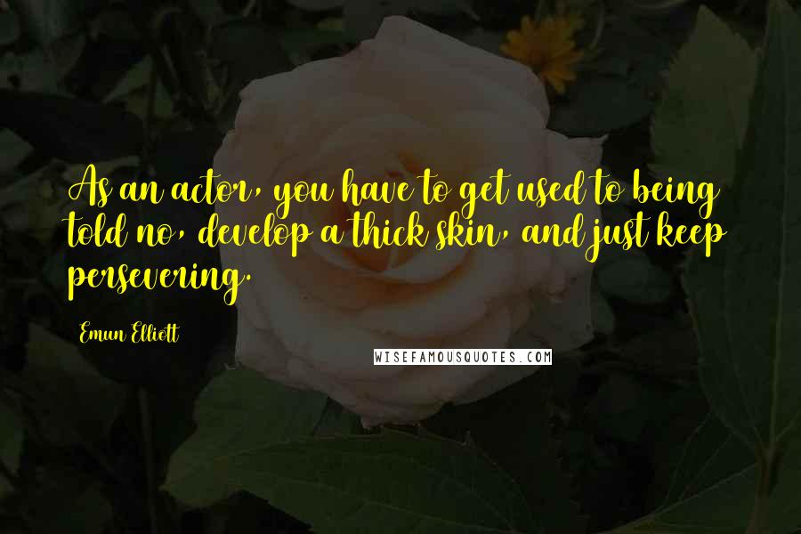 Emun Elliott Quotes: As an actor, you have to get used to being told no, develop a thick skin, and just keep persevering.