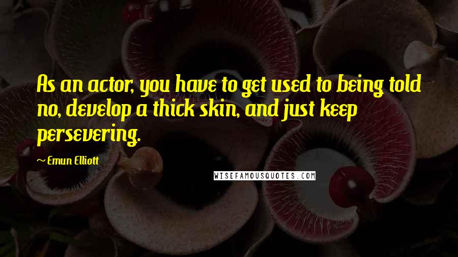 Emun Elliott Quotes: As an actor, you have to get used to being told no, develop a thick skin, and just keep persevering.