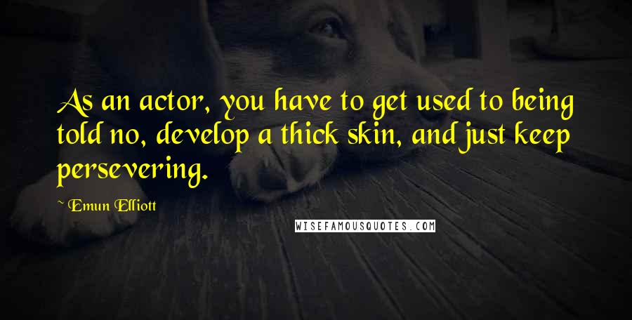 Emun Elliott Quotes: As an actor, you have to get used to being told no, develop a thick skin, and just keep persevering.