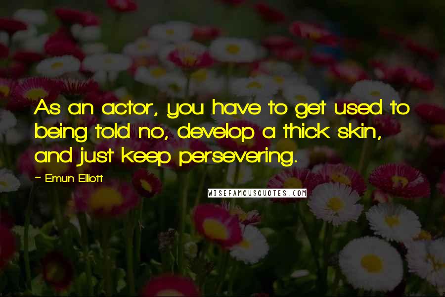 Emun Elliott Quotes: As an actor, you have to get used to being told no, develop a thick skin, and just keep persevering.