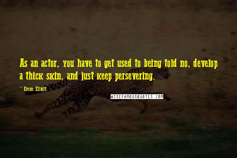 Emun Elliott Quotes: As an actor, you have to get used to being told no, develop a thick skin, and just keep persevering.