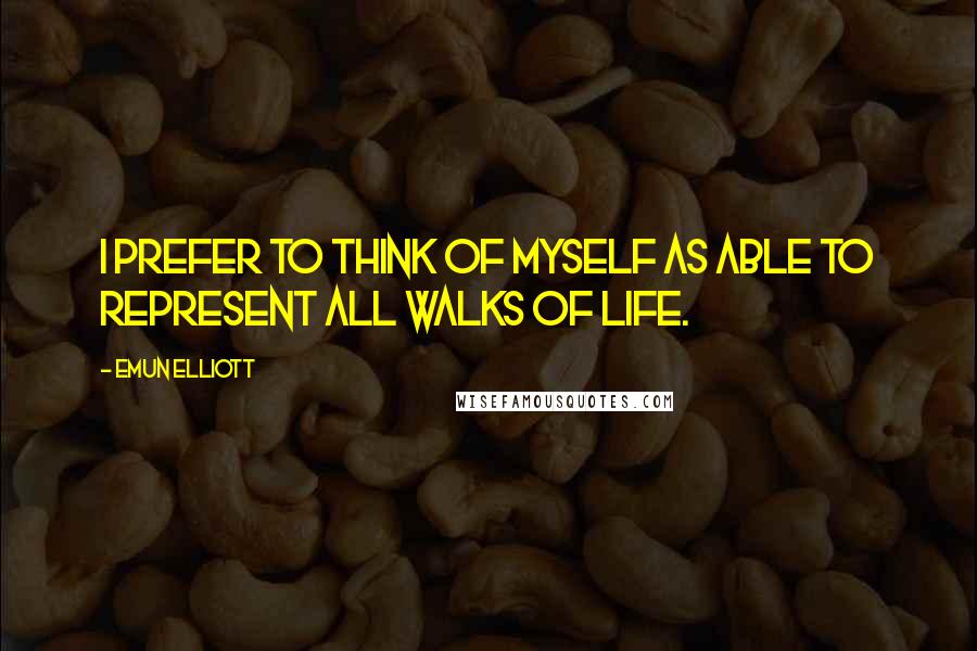 Emun Elliott Quotes: I prefer to think of myself as able to represent all walks of life.